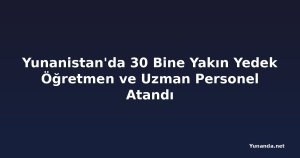 Yunanistan'da 30 Bine Yakın Yedek Öğretmen ve Uzman Personel Atandı