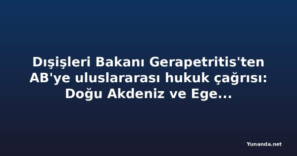 Dışişleri Bakanı Gerapetritis'ten AB'ye uluslararası hukuk çağrısı: Doğu Akdeniz ve Ege'deki ihlaller masada