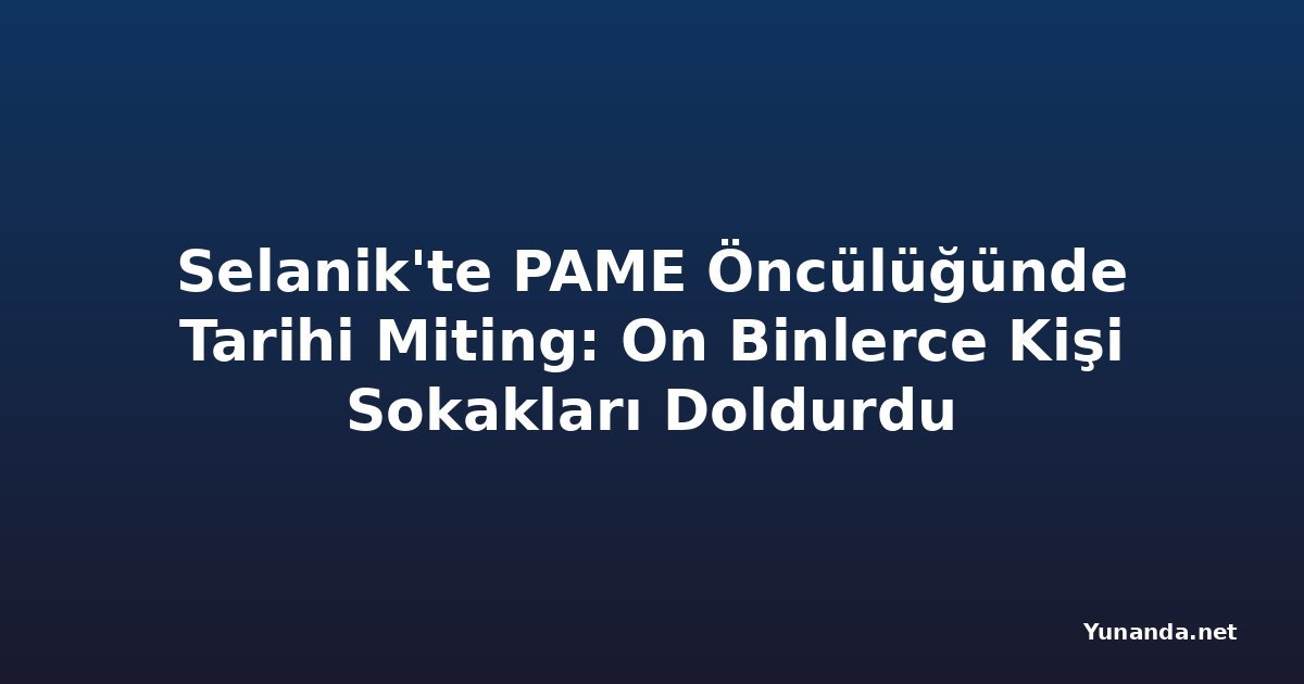 Selanik'te PAME Öncülüğünde Tarihi Miting: On Binlerce Kişi Sokakları Doldurdu