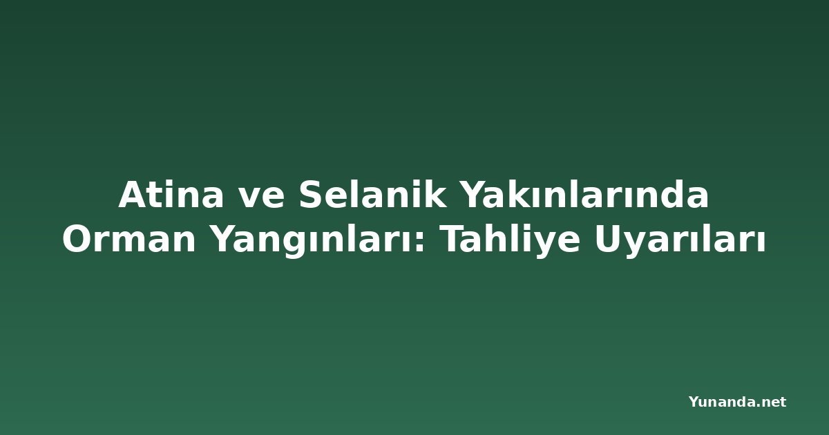 Atina ve Selanik Yakınlarında Orman Yangınları: Tahliye Uyarıları