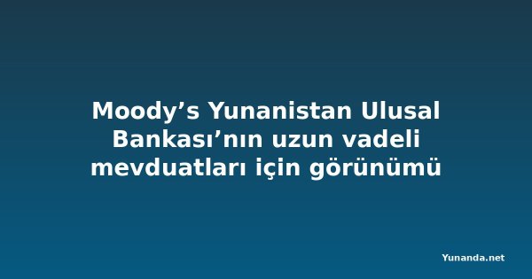 Moody’s Yunanistan Ulusal Bankası’nın uzun vadeli mevduatları için görünümü yükseltti