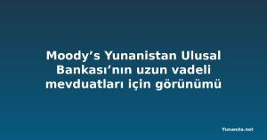 Moody’s Yunanistan Ulusal Bankası’nın uzun vadeli mevduatları için görünümü yükseltti