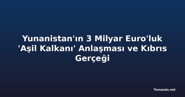 Yunanistan'ın 3 Milyar Euro'luk 'Aşil Kalkanı' Anlaşması ve Kıbrıs Gerçeği