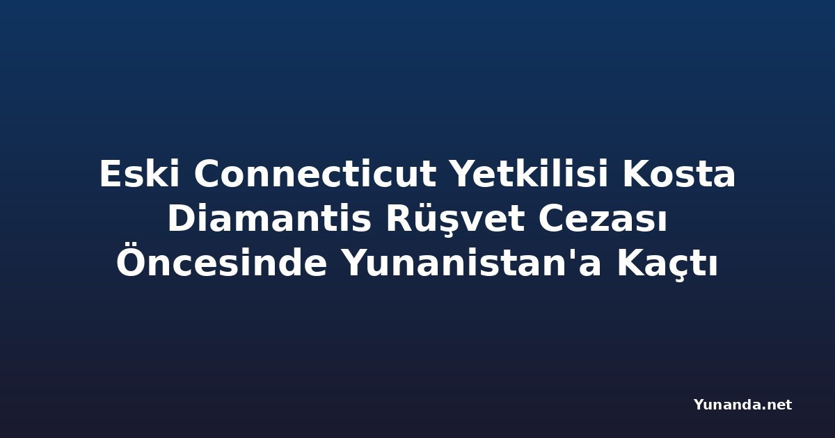Eski Connecticut Yetkilisi Kosta Diamantis Rüşvet Cezası Öncesinde Yunanistan'a Kaçtı