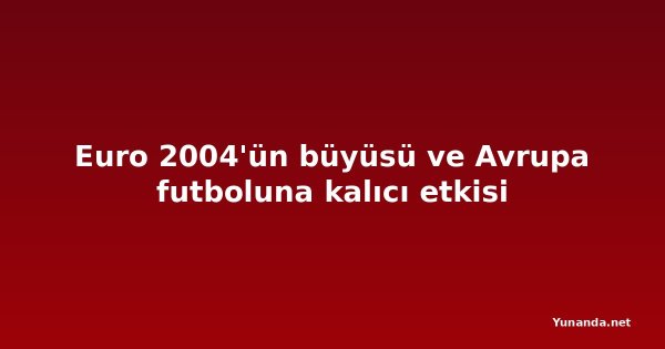 Euro 2004'ün büyüsü ve Avrupa futboluna kalıcı etkisi