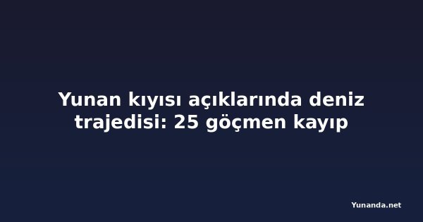 Yunan kıyısı açıklarında deniz trajedisi: 25 göçmen kayıp