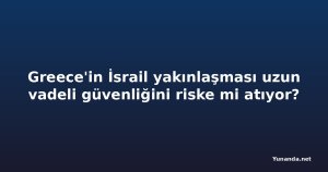 Greece'in İsrail yakınlaşması uzun vadeli güvenliğini riske mi atıyor?