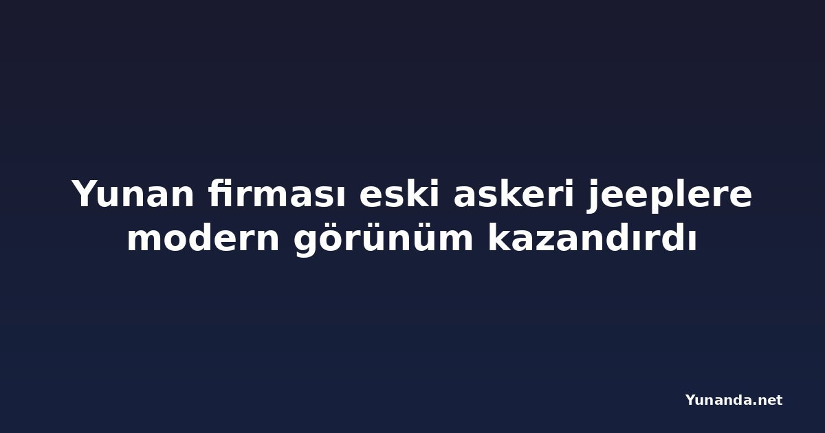 Yunan firması eski askeri jeeplere modern görünüm kazandırdı
