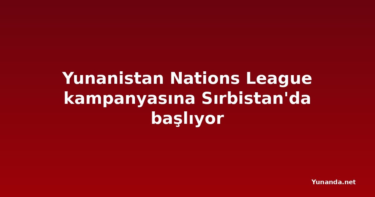 Yunanistan Nations League kampanyasına Sırbistan'da başlıyor
