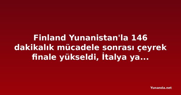 Finland Yunanistan'la 146 dakikalık mücadele sonrası çeyrek finale yükseldi, İtalya ya da Danimarka'yı bekliyor