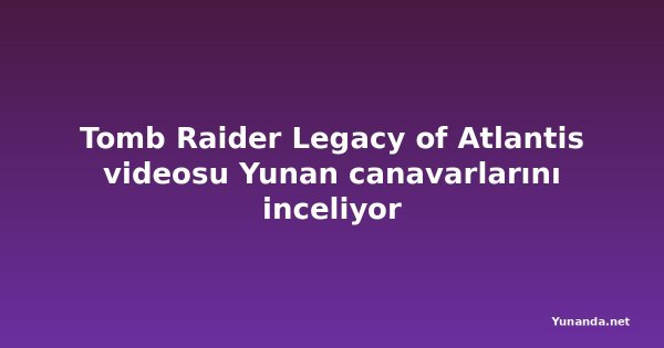 Tomb Raider Legacy of Atlantis videosu Yunan canavarlarını inceliyor