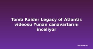 Tomb Raider Legacy of Atlantis videosu Yunan canavarlarını inceliyor