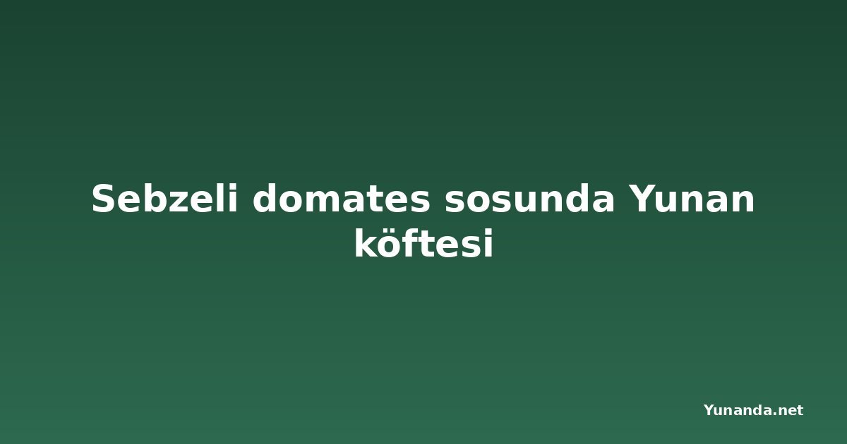 Sebzeli domates sosunda Yunan köftesi