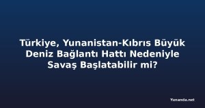 Türkiye, Yunanistan-Kıbrıs Büyük Deniz Bağlantı Hattı Nedeniyle Savaş Başlatabilir mi?