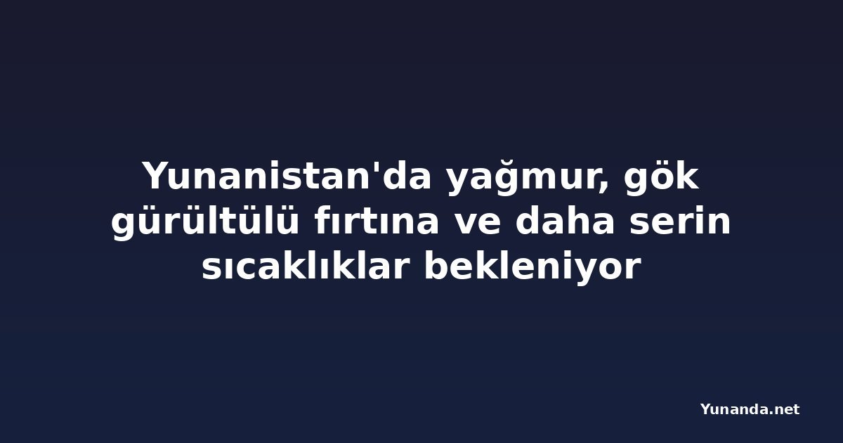 Yunanistan'da yağmur, gök gürültülü fırtına ve daha serin sıcaklıklar bekleniyor