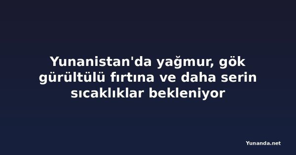 Yunanistan'da yağmur, gök gürültülü fırtına ve daha serin sıcaklıklar bekleniyor