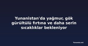 Yunanistan'da yağmur, gök gürültülü fırtına ve daha serin sıcaklıklar bekleniyor