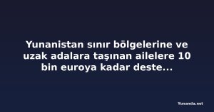 Yunanistan sınır bölgelerine ve uzak adalara taşınan ailelere 10 bin euroya kadar destek sunuyor