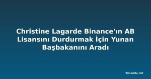 Christine Lagarde Binance'ın AB Lisansını Durdurmak İçin Yunan Başbakanını Aradı