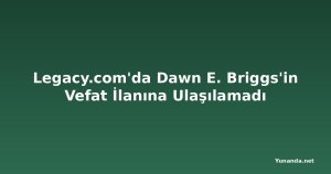 Legacy.com'da Dawn E. Briggs'in Vefat İlanına Ulaşılamadı
