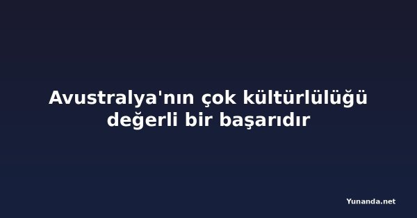 Avustralya'nın çok kültürlülüğü değerli bir başarıdır