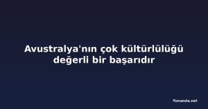Avustralya'nın çok kültürlülüğü değerli bir başarıdır