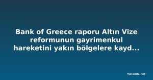 Bank of Greece raporu Altın Vize reformunun gayrimenkul hareketini yakın bölgelere kaydırdığını gösteriyor