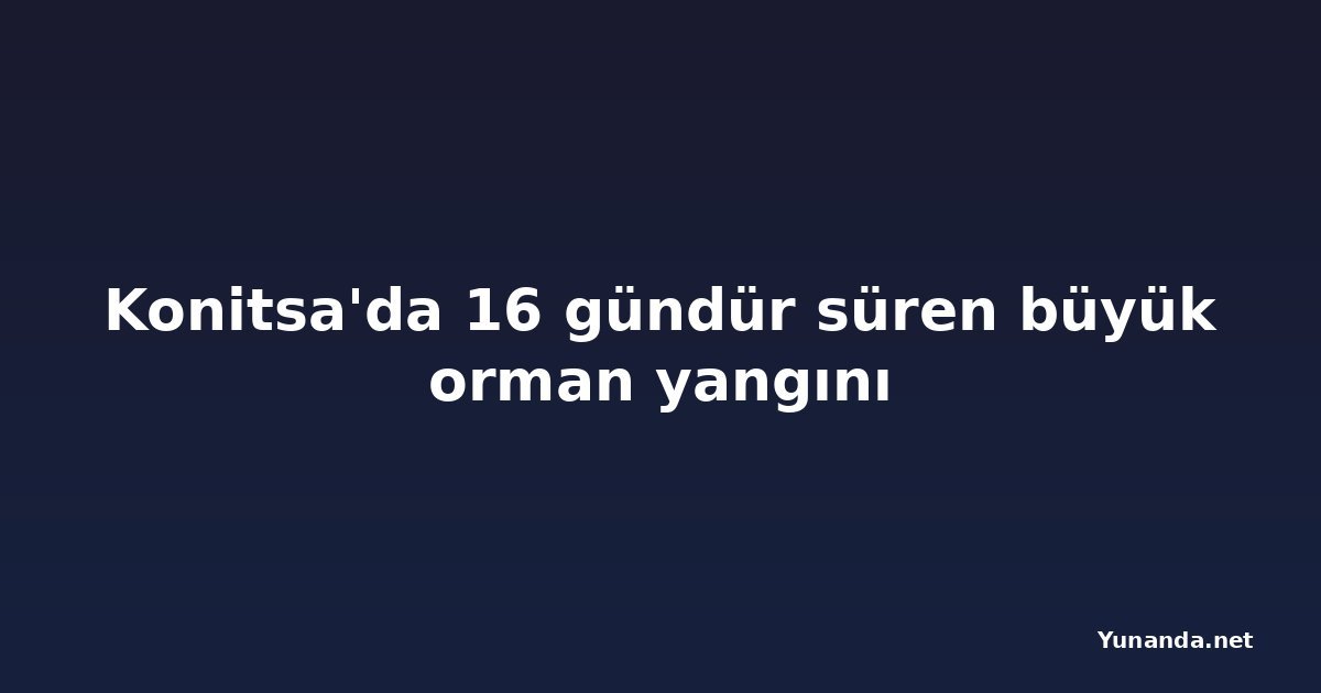 Konitsa'da 16 gündür süren büyük orman yangını