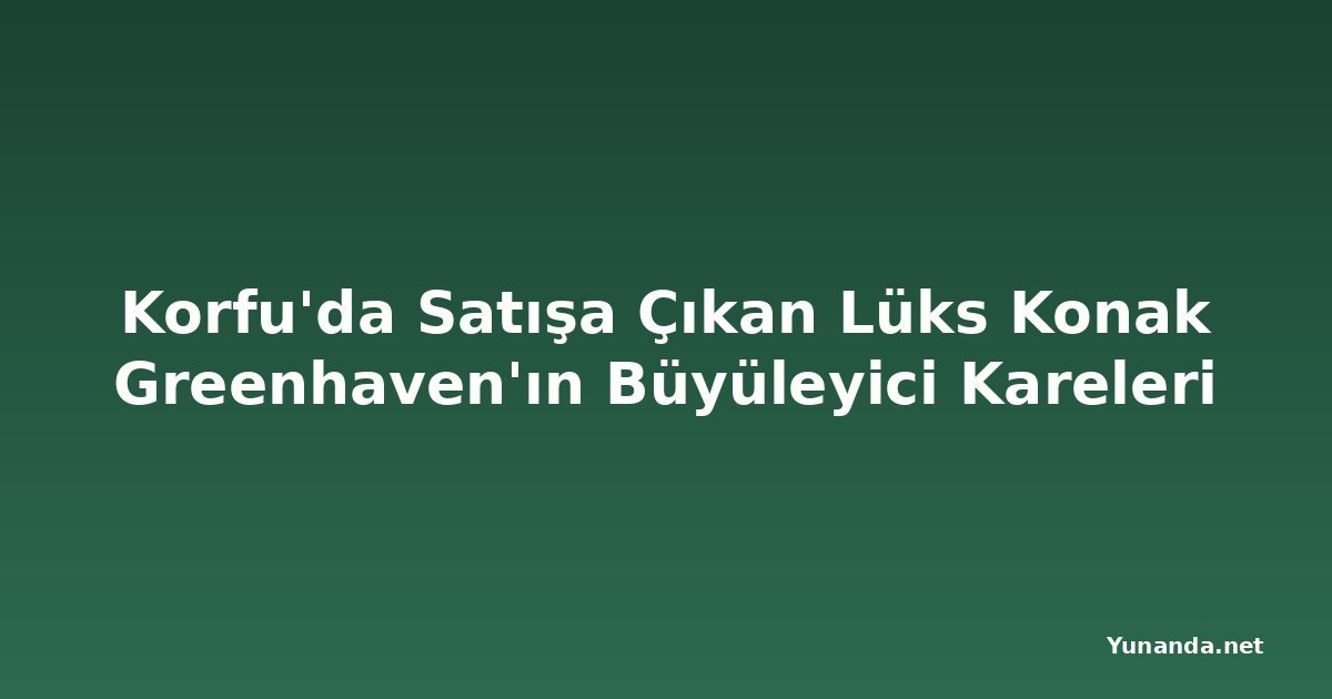 Korfu'da Satışa Çıkan Lüks Konak Greenhaven'ın Büyüleyici Kareleri