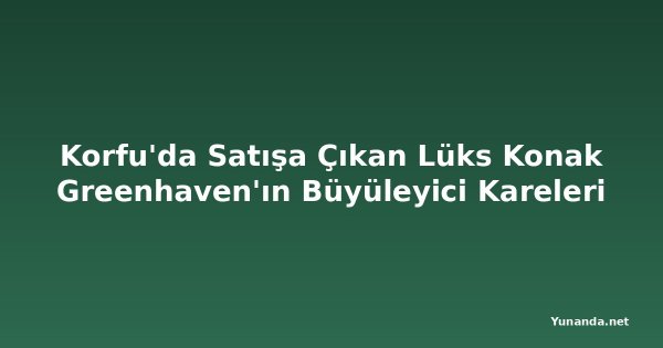 Korfu'da Satışa Çıkan Lüks Konak Greenhaven'ın Büyüleyici Kareleri