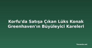 Korfu'da Satışa Çıkan Lüks Konak Greenhaven'ın Büyüleyici Kareleri