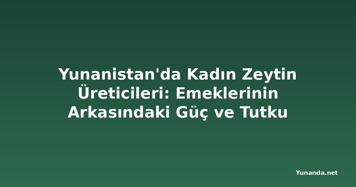 Yunanistan'da Kadın Zeytin Üreticileri: Emeklerinin Arkasındaki Güç ve Tutku