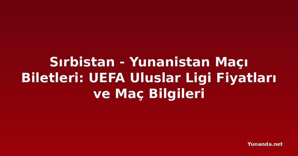 Sırbistan - Yunanistan Maçı Biletleri: UEFA Uluslar Ligi Fiyatları ve Maç Bilgileri