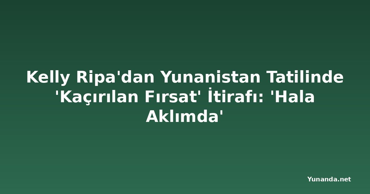 Kelly Ripa'dan Yunanistan Tatilinde 'Kaçırılan Fırsat' İtirafı: 'Hala Aklımda'
