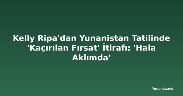 Kelly Ripa'dan Yunanistan Tatilinde 'Kaçırılan Fırsat' İtirafı: 'Hala Aklımda'
