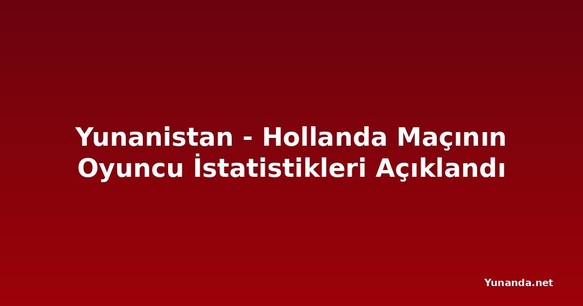 Yunanistan - Hollanda Maçının Oyuncu İstatistikleri Açıklandı