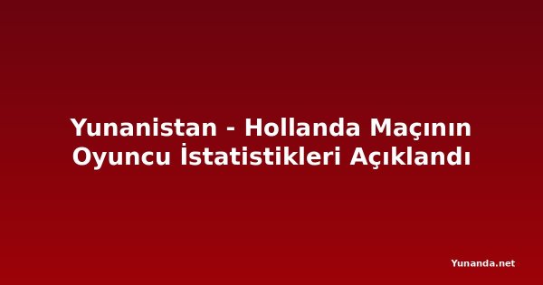 Yunanistan - Hollanda Maçının Oyuncu İstatistikleri Açıklandı
