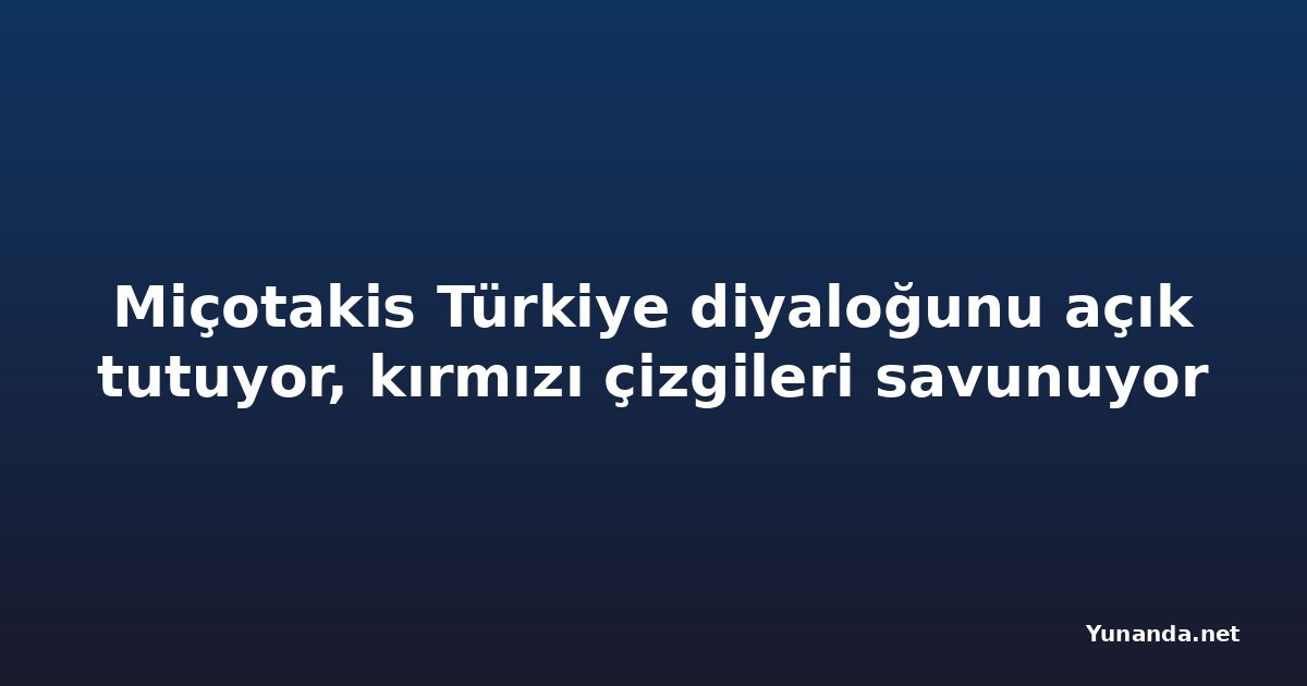 Miçotakis Türkiye diyaloğunu açık tutuyor, kırmızı çizgileri savunuyor