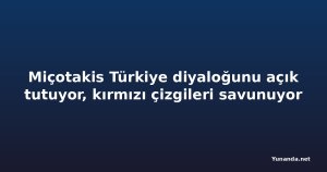 Miçotakis Türkiye diyaloğunu açık tutuyor, kırmızı çizgileri savunuyor
