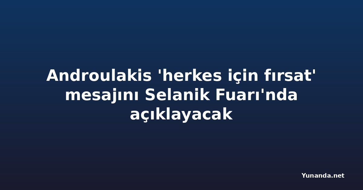 Androulakis 'herkes için fırsat' mesajını Selanik Fuarı'nda açıklayacak