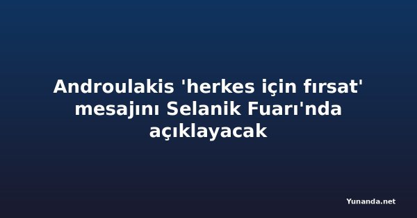 Androulakis 'herkes için fırsat' mesajını Selanik Fuarı'nda açıklayacak