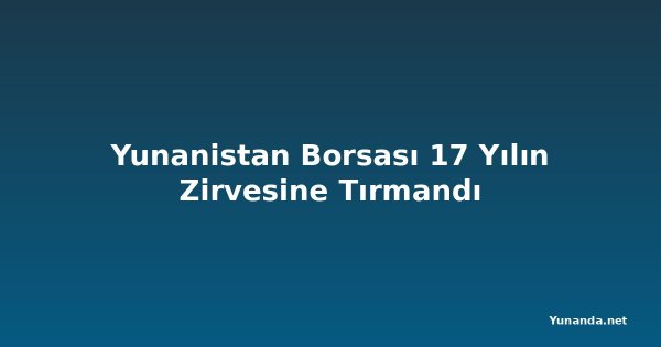 Yunanistan Borsası 17 Yılın Zirvesine Tırmandı