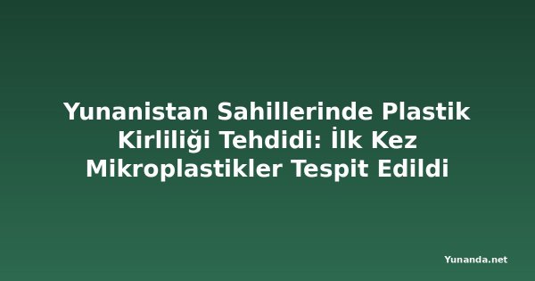 Yunanistan Sahillerinde Plastik Kirliliği Tehdidi: İlk Kez Mikroplastikler Tespit Edildi