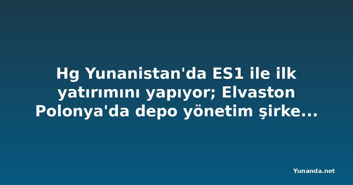 Hg Yunanistan'da ES1 ile ilk yatırımını yapıyor; Elvaston Polonya'da depo yönetim şirketine yatırım yaptı