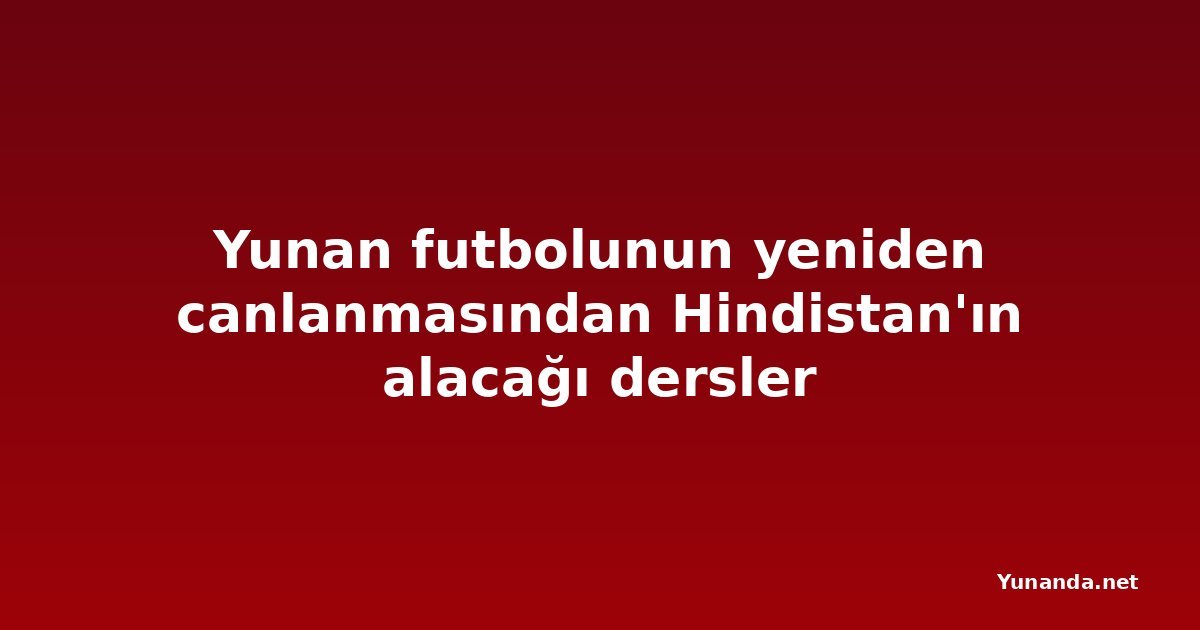 Yunan futbolunun yeniden canlanmasından Hindistan'ın alacağı dersler