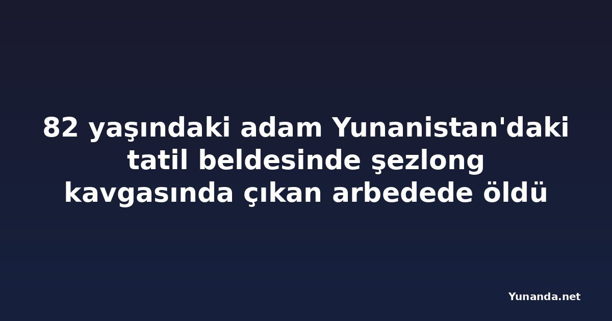 82 yaşındaki adam Yunanistan'daki tatil beldesinde şezlong kavgasında çıkan arbedede öldü