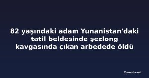 82 yaşındaki adam Yunanistan'daki tatil beldesinde şezlong kavgasında çıkan arbedede öldü