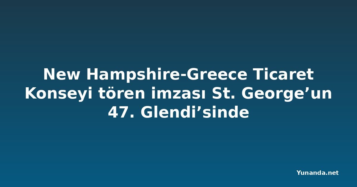 New Hampshire-Greece Ticaret Konseyi tören imzası St. George’un 47. Glendi’sinde