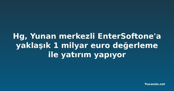 Hg, Yunan merkezli EnterSoftone'a yaklaşık 1 milyar euro değerleme ile yatırım yapıyor