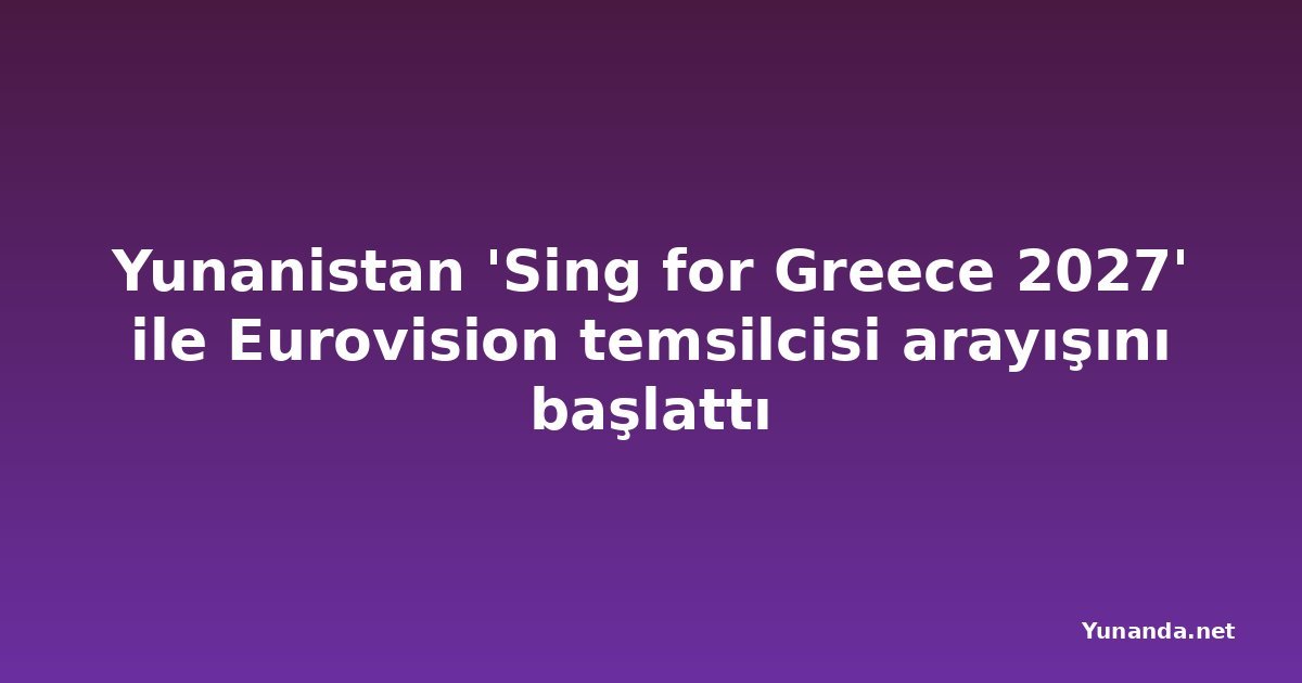 Yunanistan 'Sing for Greece 2027' ile Eurovision temsilcisi arayışını başlattı